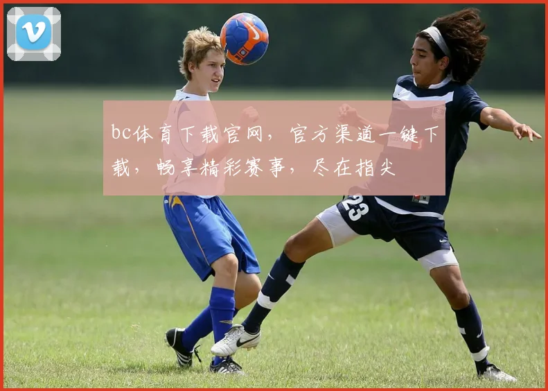 bc体育下载官网，官方渠道一键下载，畅享精彩赛事，尽在指尖