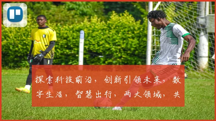 探索科技前沿，创新引领未来，数字生活，智慧出行，两大领域，共绘美好图景。