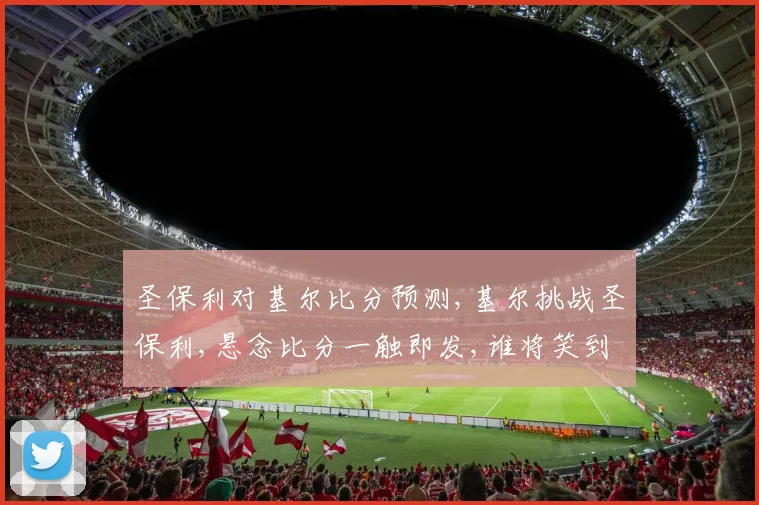 圣保利对基尔比分预测,基尔挑战圣保利,悬念比分一触即发,谁将笑到最后