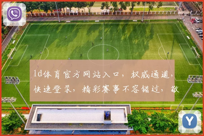 ld体育官方网站入口，权威通道，快速登录，精彩赛事不容错过，敬请关注
