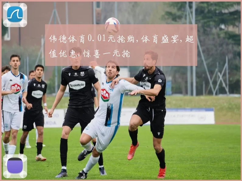 伟德体育0.01元抢购,体育盛宴,超值优惠,惊喜一元抢